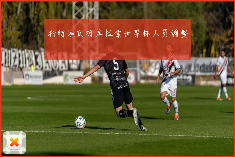 科特迪瓦对库拉索世界杯人员调整