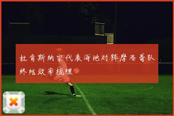 杜肯斯纳宗代表海地对阵摩洛哥队终结效率梳理