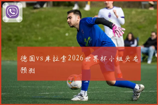 德国vs库拉索2026世界杯小组头名预测