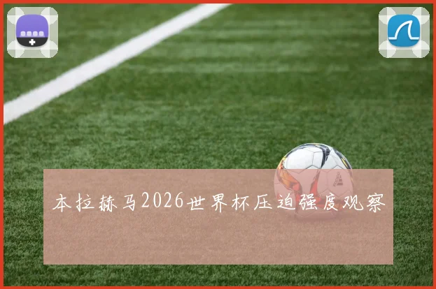 本拉赫马2026世界杯压迫强度观察