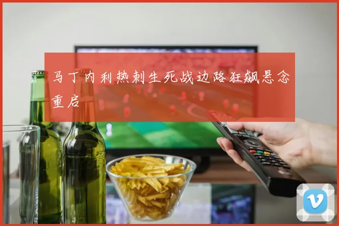 马丁内利热刺生死战边路狂飙悬念重启