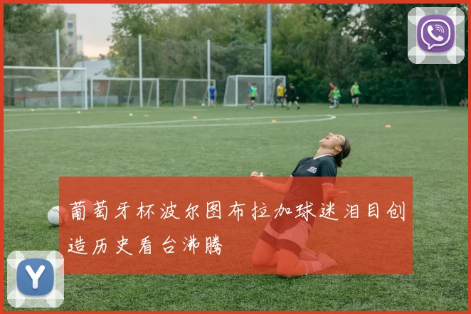 葡萄牙杯波尔图布拉加球迷泪目创造历史看台沸腾