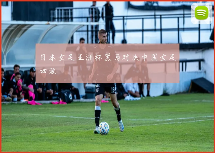 日本女足亚洲杯黑马对决中国女足回放