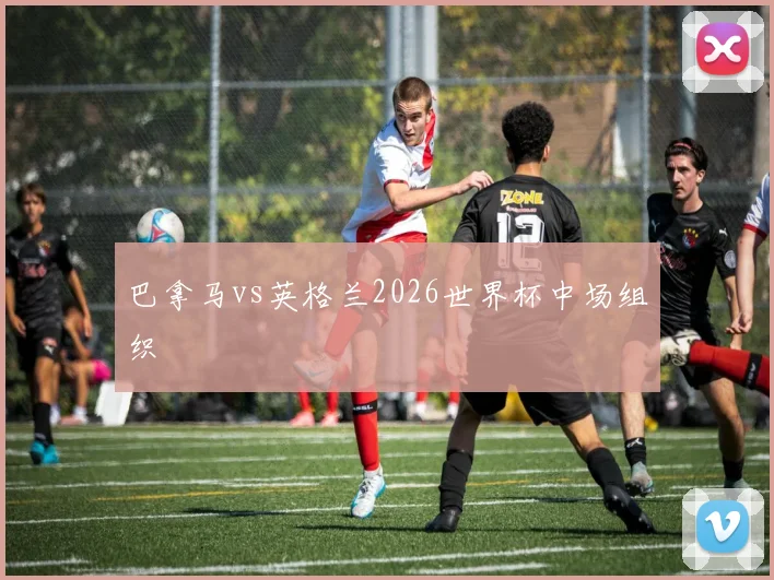 巴拿马vs英格兰2026世界杯中场组织