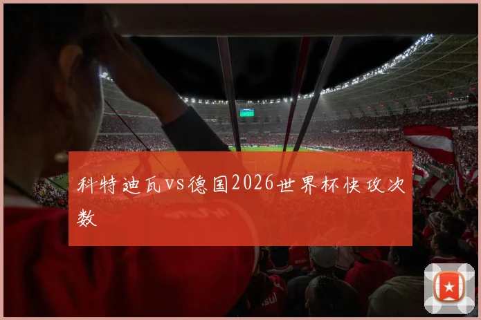 科特迪瓦vs德国2026世界杯快攻次数