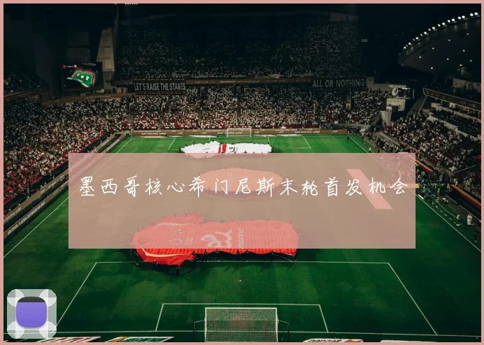 墨西哥核心希门尼斯末轮首发机会