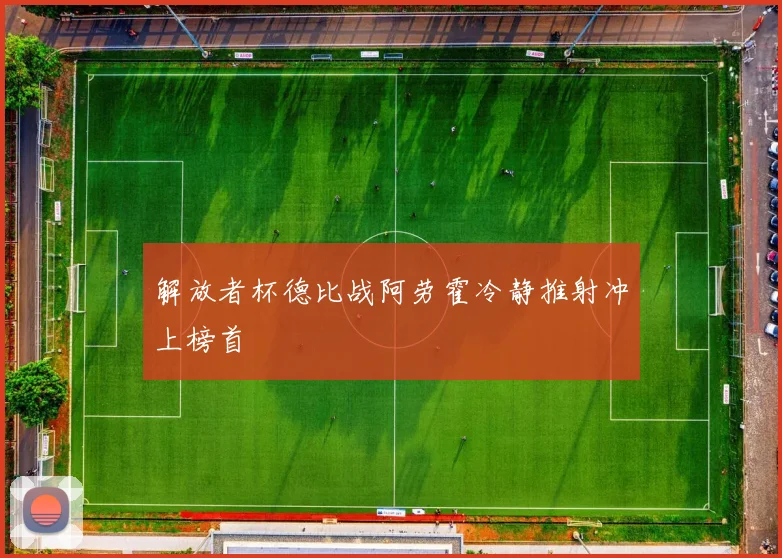 解放者杯德比战阿劳霍冷静推射冲上榜首