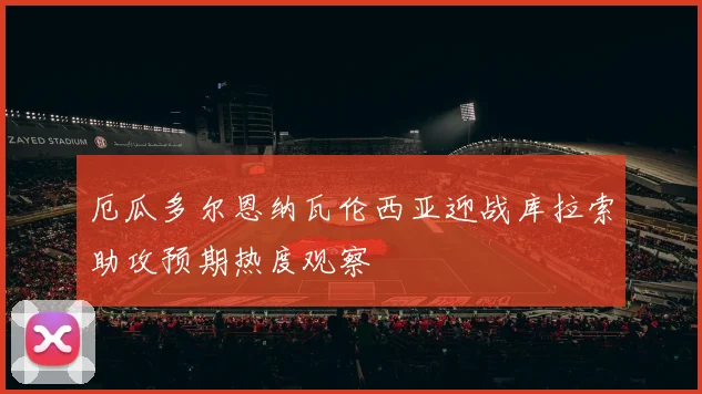 厄瓜多尔恩纳瓦伦西亚迎战库拉索助攻预期热度观察