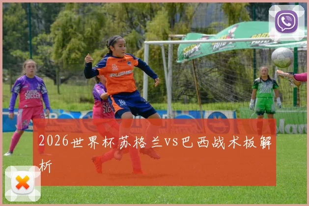 2026世界杯苏格兰vs巴西战术板解析