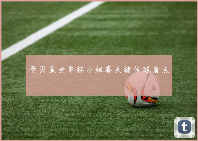 登贝莱世界杯小组赛关键传球看点