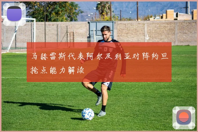 马赫雷斯代表阿尔及利亚对阵约旦抢点能力解读