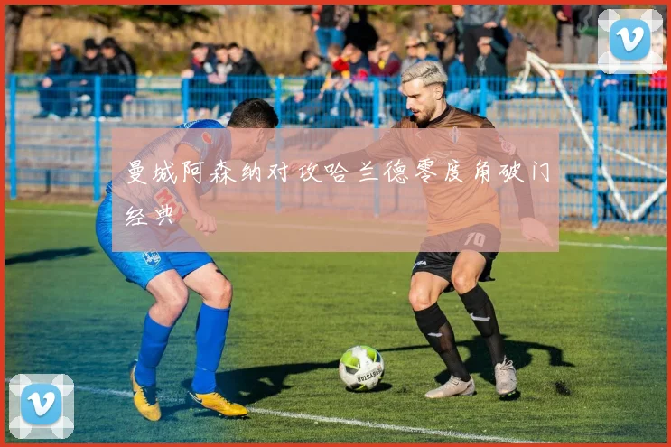 曼城阿森纳对攻哈兰德零度角破门经典