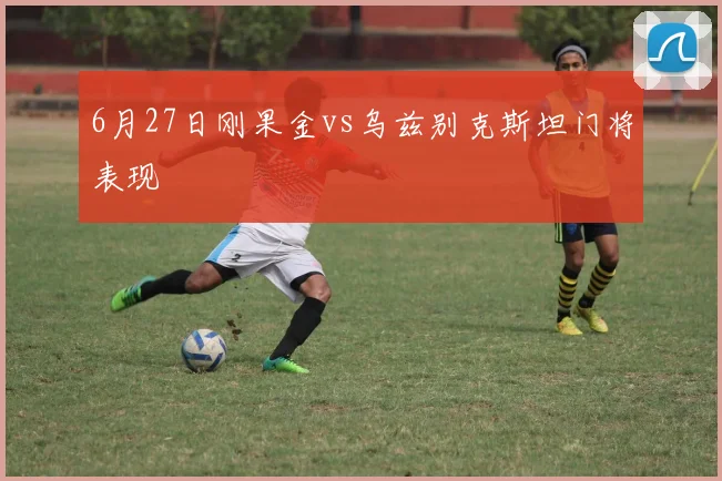 6月27日刚果金vs乌兹别克斯坦门将表现