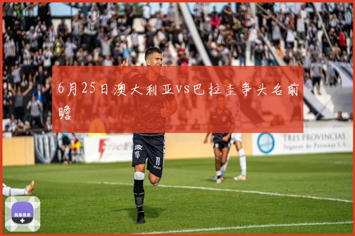 6月25日澳大利亚vs巴拉圭争头名前瞻