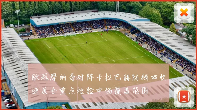 欧冠摩纳哥对阵卡拉巴赫防线回收速度会重点检验中场覆盖范围