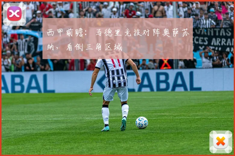 西甲前瞻:马德里竞技对阵奥萨苏纳,看倒三角区域