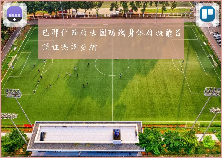 巴耶什面对法国防线身体对抗能否顶住热词分析