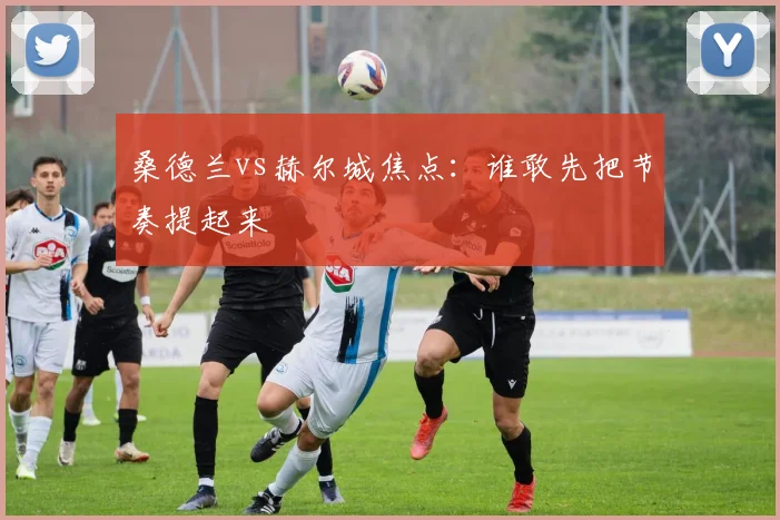 桑德兰vs赫尔城焦点：谁敢先把节奏提起来