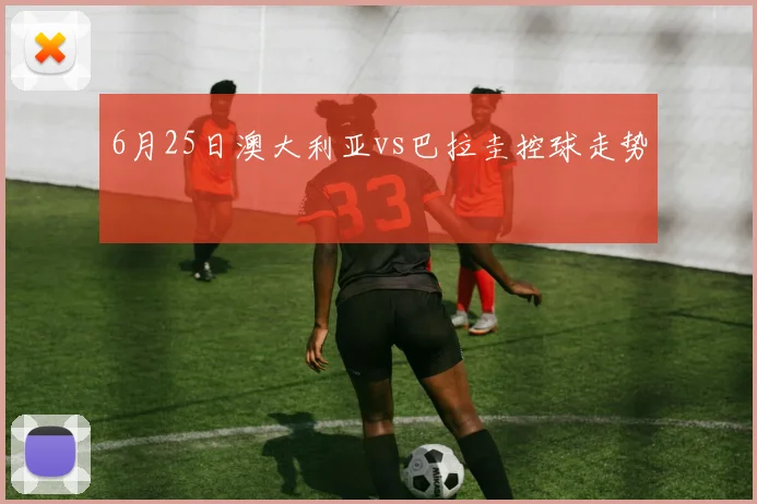 6月25日澳大利亚vs巴拉圭控球走势