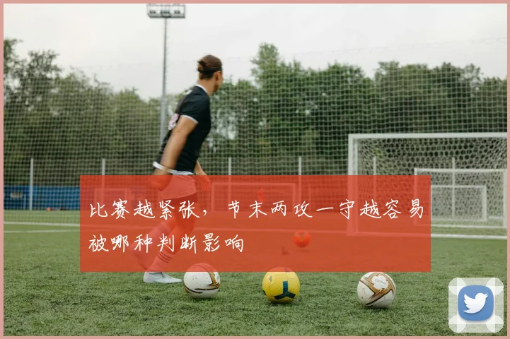 比赛越紧张，节末两攻一守越容易被哪种判断影响