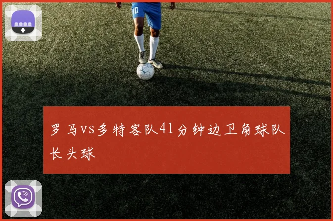 罗马vs多特客队41分钟边卫角球队长头球