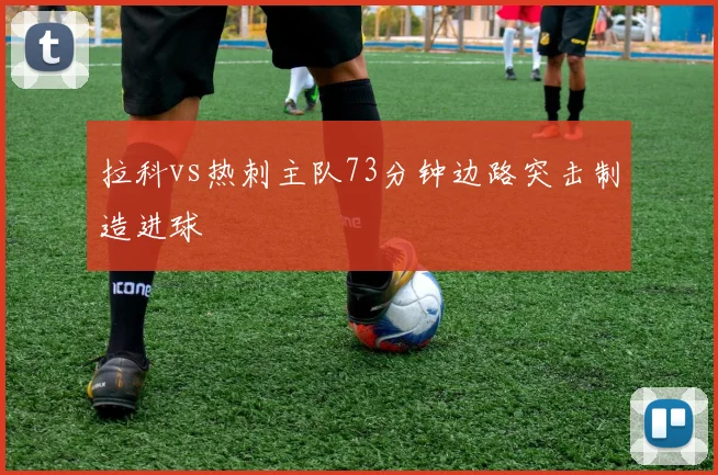 拉科vs热刺主队73分钟边路突击制造进球