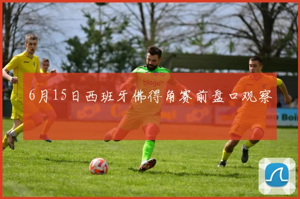 6月15日西班牙佛得角赛前盘口观察