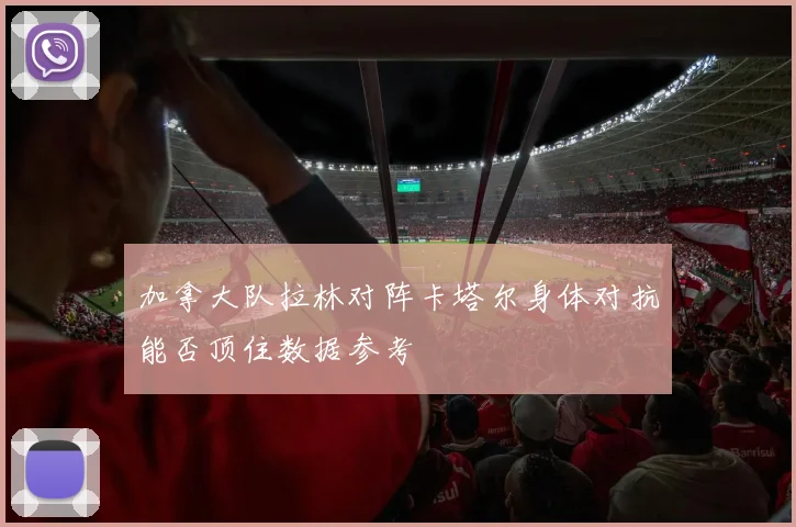 加拿大队拉林对阵卡塔尔身体对抗能否顶住数据参考