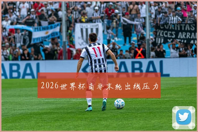 2026世界杯南非末轮出线压力