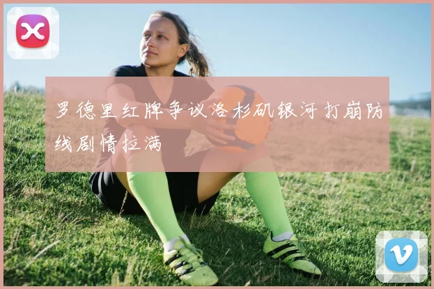 罗德里红牌争议洛杉矶银河打崩防线剧情拉满