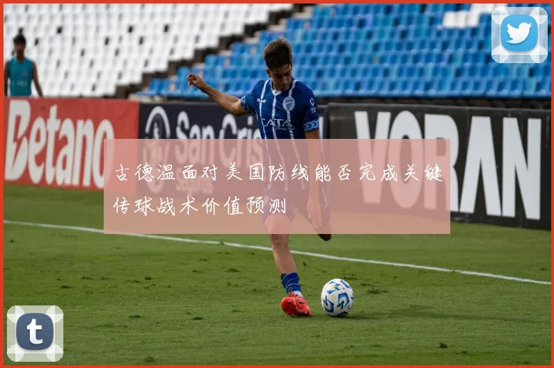古德温面对美国防线能否完成关键传球战术价值预测
