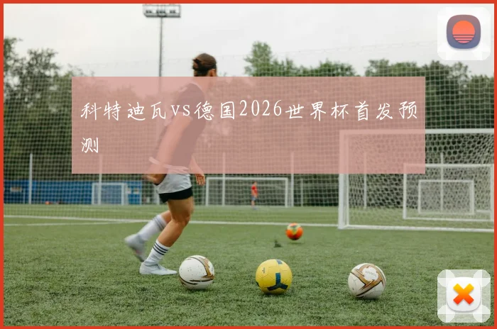 科特迪瓦vs德国2026世界杯首发预测