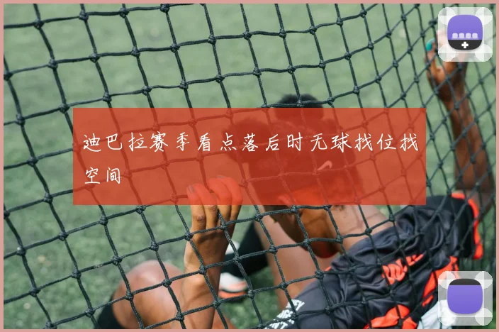 迪巴拉赛季看点落后时无球找位找空间