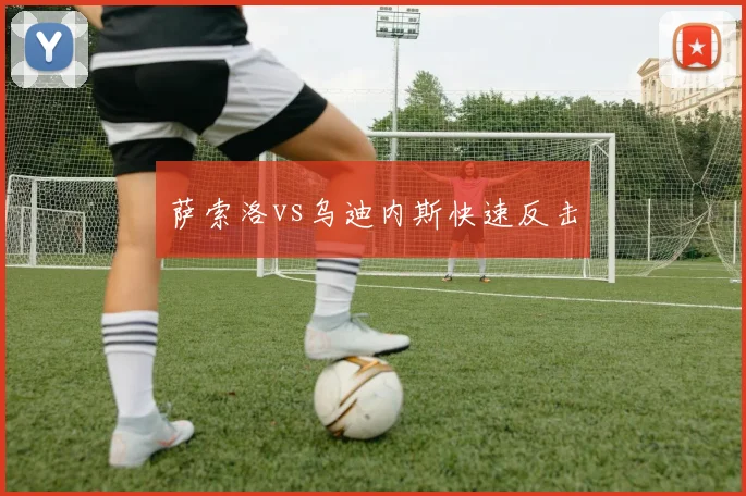萨索洛vs乌迪内斯快速反击