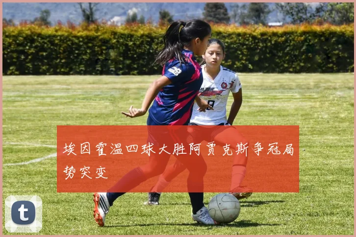 埃因霍温四球大胜阿贾克斯争冠局势突变