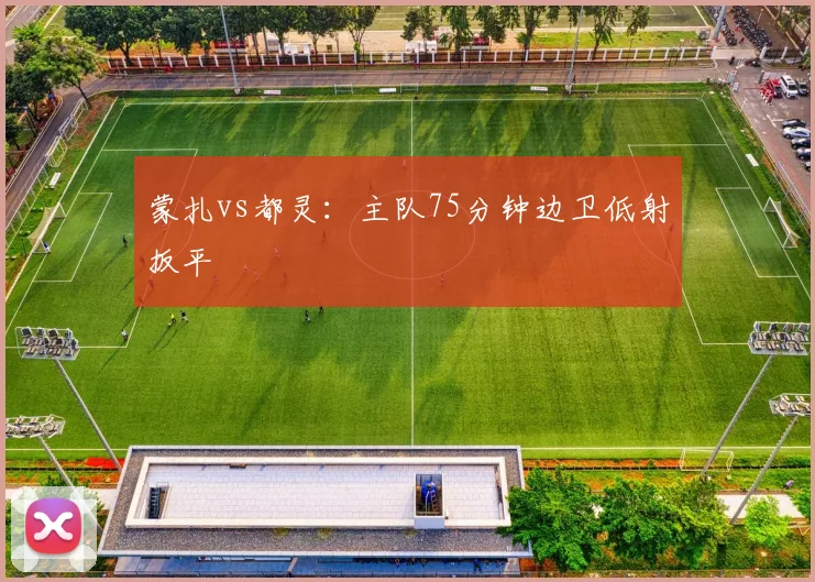 蒙扎vs都灵：主队75分钟边卫低射扳平