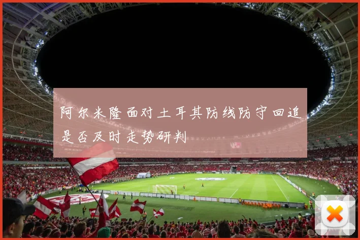 阿尔米隆面对土耳其防线防守回追是否及时走势研判