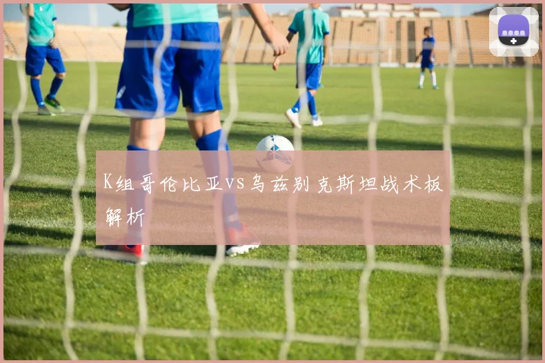 K组哥伦比亚vs乌兹别克斯坦战术板解析