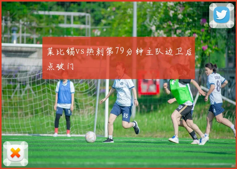 莱比锡vs热刺第79分钟主队边卫后点破门