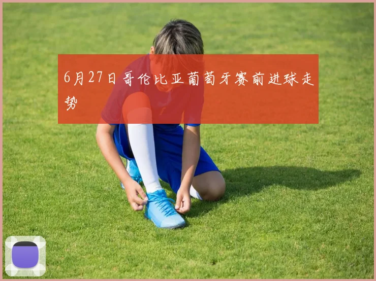 6月27日哥伦比亚葡萄牙赛前进球走势