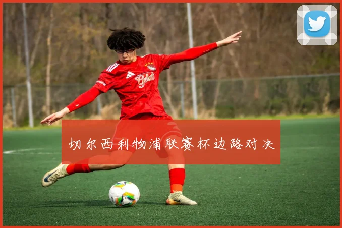 切尔西利物浦联赛杯边路对决